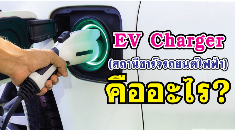 EV Charger (สถานีชาร์จรถยนต์ไฟฟ้า) คืออะไร?